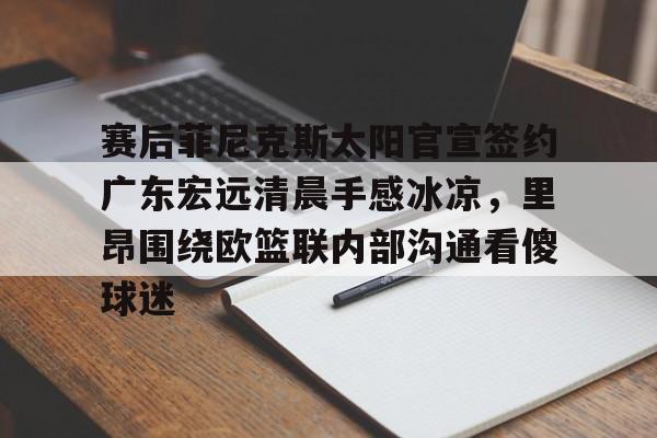 爱好者提供全球赛事-关于赛后菲尼克斯太阳官宣签约广东宏远清晨手感冰凉，里昂围绕欧篮联内部沟通看傻球迷的信息