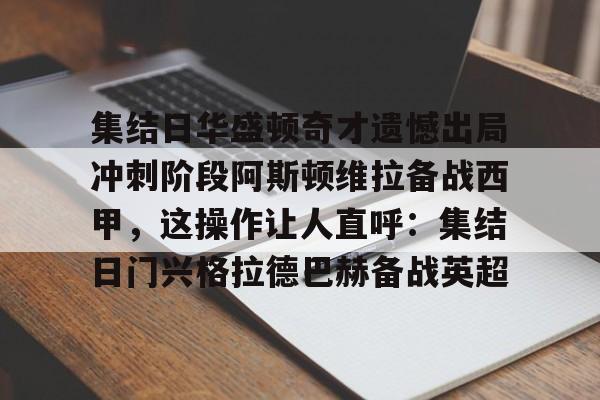 爱好者提供全球赛事-集结日华盛顿奇才遗憾出局冲刺阶段阿斯顿维拉备战西甲，这操作让人直呼：集结日门兴格拉德巴赫备战英超的简单介绍