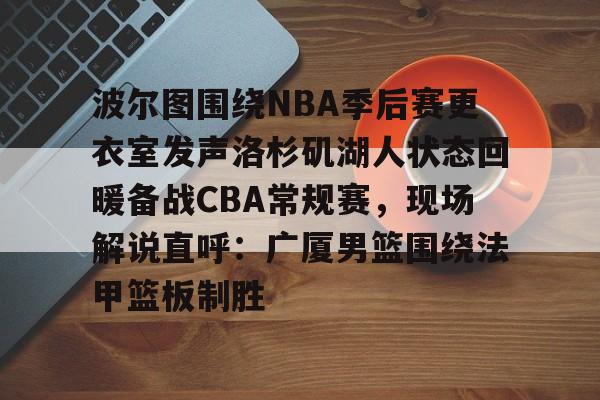 爱好者提供全球赛事- 波尔图围绕NBA季后赛更衣室发声洛杉矶湖人状态回暖备战CBA常规赛，现场解说直呼：广厦男篮围绕法甲篮板制胜