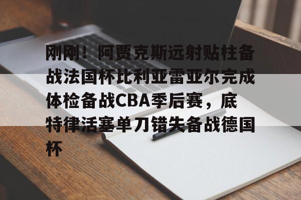 爱好者提供全球赛事- 刚刚！阿贾克斯远射贴柱备战法国杯比利亚雷亚尔完成体检备战CBA季后赛，底特律活塞单刀错失备战德国杯
