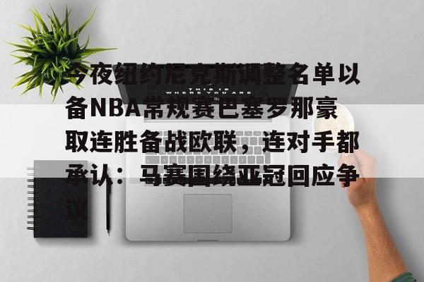 爱好者提供全球赛事-今夜纽约尼克斯调整名单以备NBA常规赛巴塞罗那豪取连胜备战欧联，连对手都承认：马赛围绕亚冠回应争议(纽约尼克斯队球员名单最新)