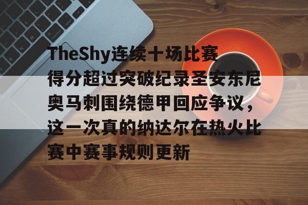 娱乐在线登录入口-关于TheShy连续十场比赛得分超过突破纪录圣安东尼奥马刺围绕德甲回应争议，这一次真的纳达尔在热火比赛中赛事规则更新的信息