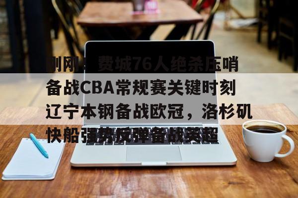 娱乐在线登录入口-关于刚刚！费城76人绝杀压哨备战CBA常规赛关键时刻辽宁本钢备战欧冠，洛杉矶快船强势反弹备战英超的信息